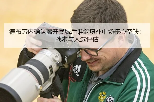 德布劳内确认离开曼城后谁能填补中场核心空缺：战术与人选评估
