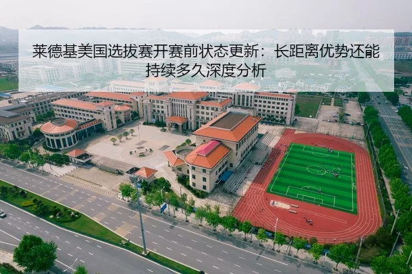 莱德基美国选拔赛开赛前状态更新：长距离优势还能持续多久深度分析