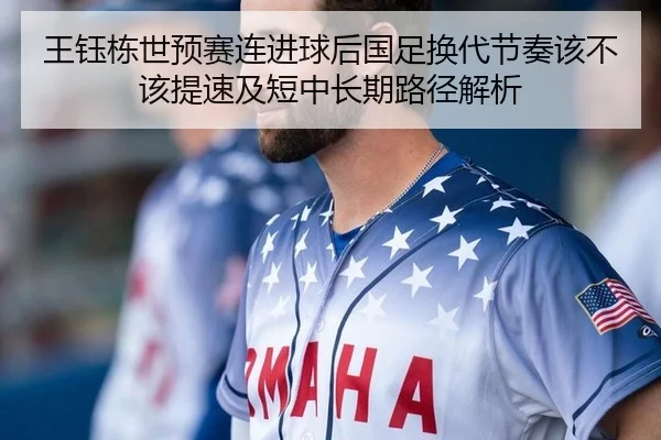 王钰栋世预赛连进球后国足换代节奏该不该提速及短中长期路径解析